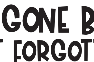 GONE BUT NOT FORGOTTEN