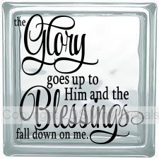 the Glory goes up to Him and the Blessings fall down on me.
