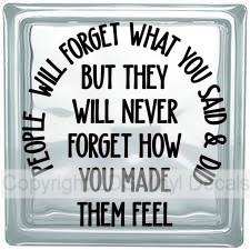 PEOPLE WILL FORGET WHAT YOU SAID & DID BUT THEY WILL NEVER...